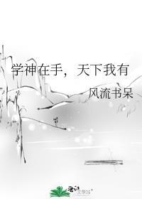 学神在手天下我有 风流书呆