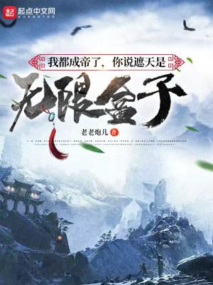 我都成帝了你说遮天是无限盒子 老老炮儿